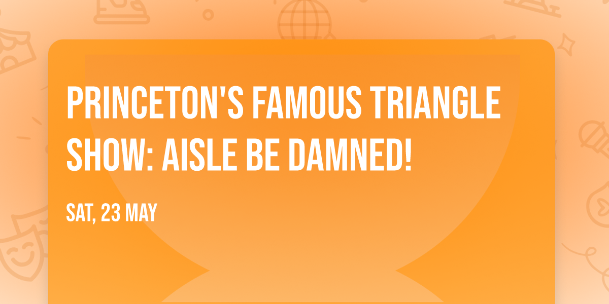 Princeton's Famous Triangle Show: Aisle Be Damned!