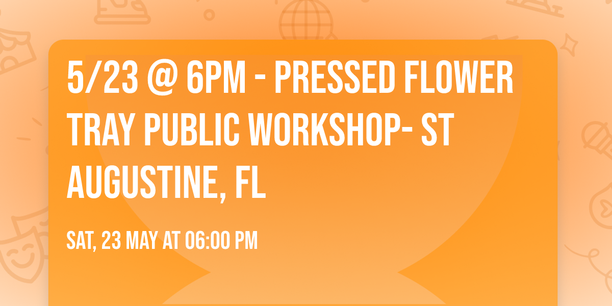 5\/23 @ 6pm - Pressed flower tray public workshop- St Augustine, FL