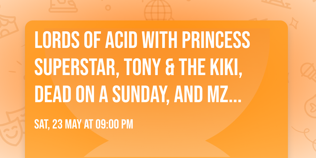 Lords Of Acid with Princess Superstar, Tony & The Kiki, Dead On A Sunday, and Mz Neon