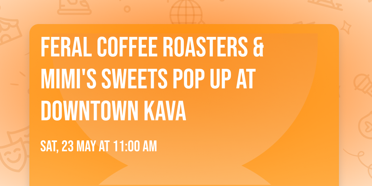FERAL COFFEE ROASTERS & MIMI'S SWEETS POP UP AT DOWNTOWN KAVA