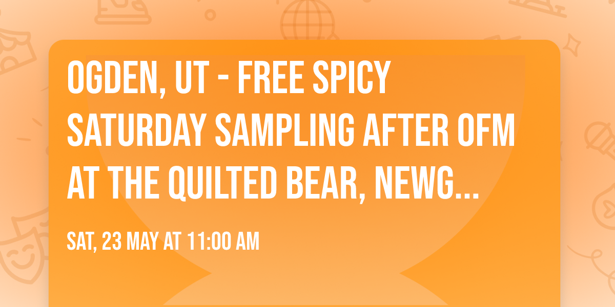 Ogden, UT - FREE Spicy Saturday Sampling after OFM at The Quilted Bear, Newgate Mall, May 23, 11-6