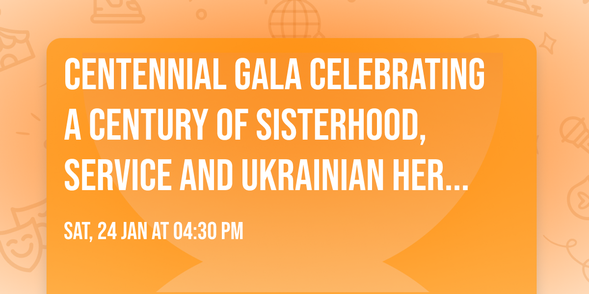 CENTENNIAL GALA Celebrating a Century of Sisterhood, Service and Ukrainian Heritage