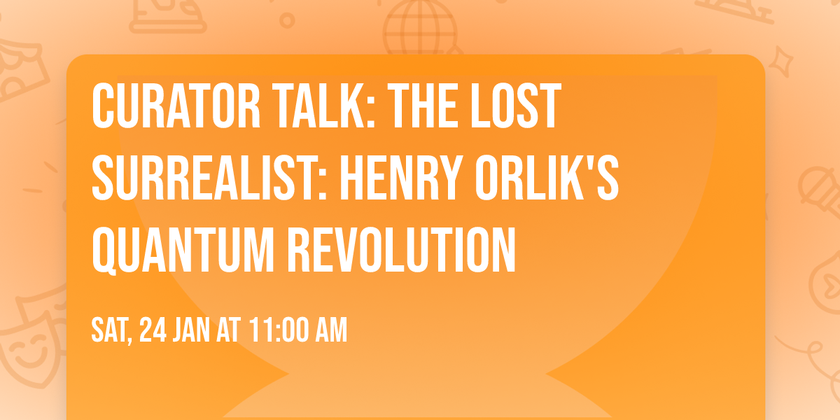 Curator Talk: The Lost Surrealist: Henry Orlik's Quantum Revolution