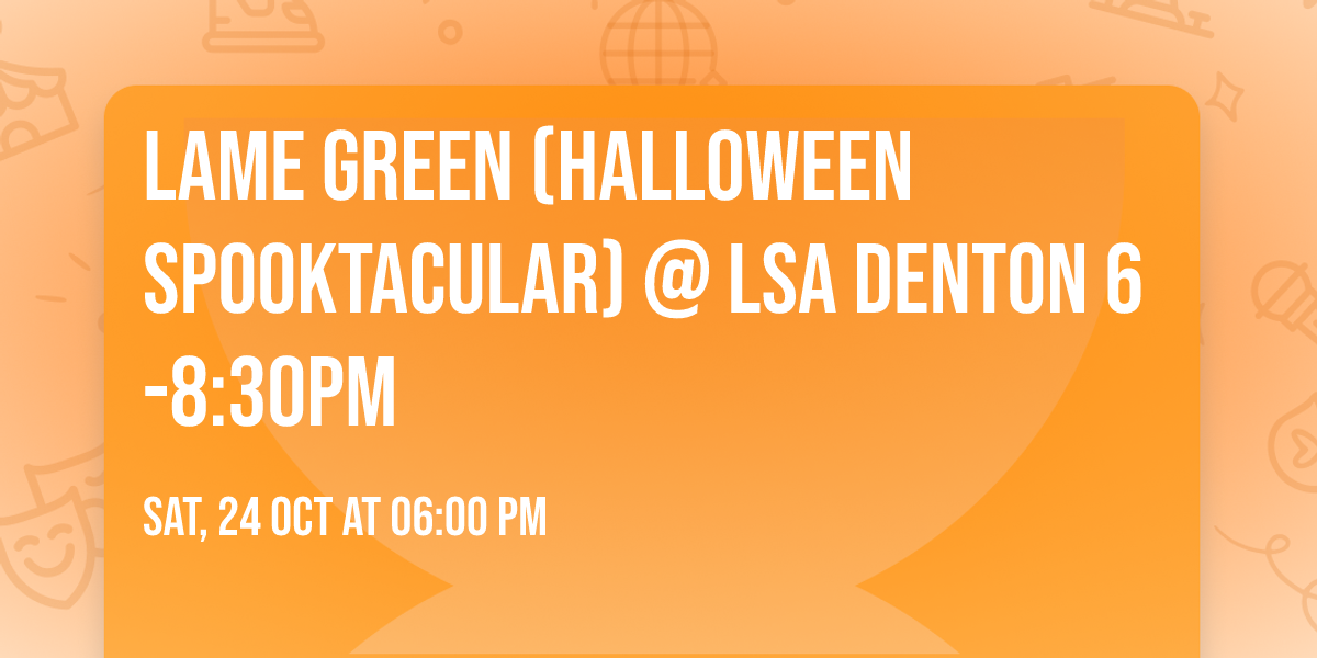 Lame Green (Halloween Spooktacular) @ LSA Denton 6-8:30pm