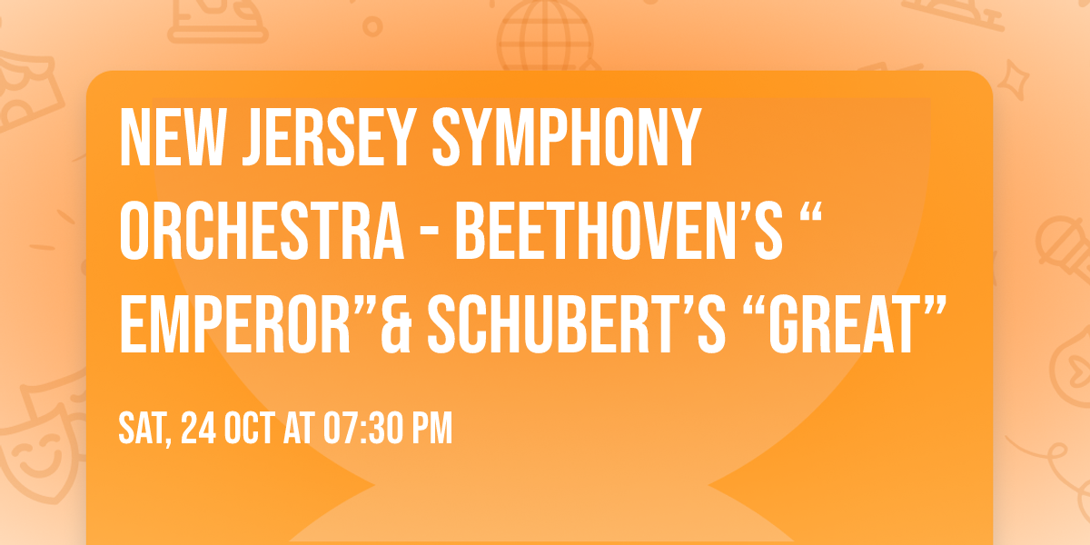 New Jersey Symphony Orchestra - Beethoven\u2019s \u201cEmperor\u201d& Schubert\u2019s \u201cGreat\u201d