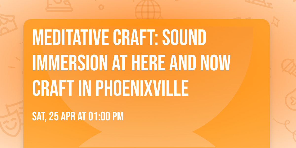 Meditative Craft: Sound Immersion at Here and Now Craft in Phoenixville