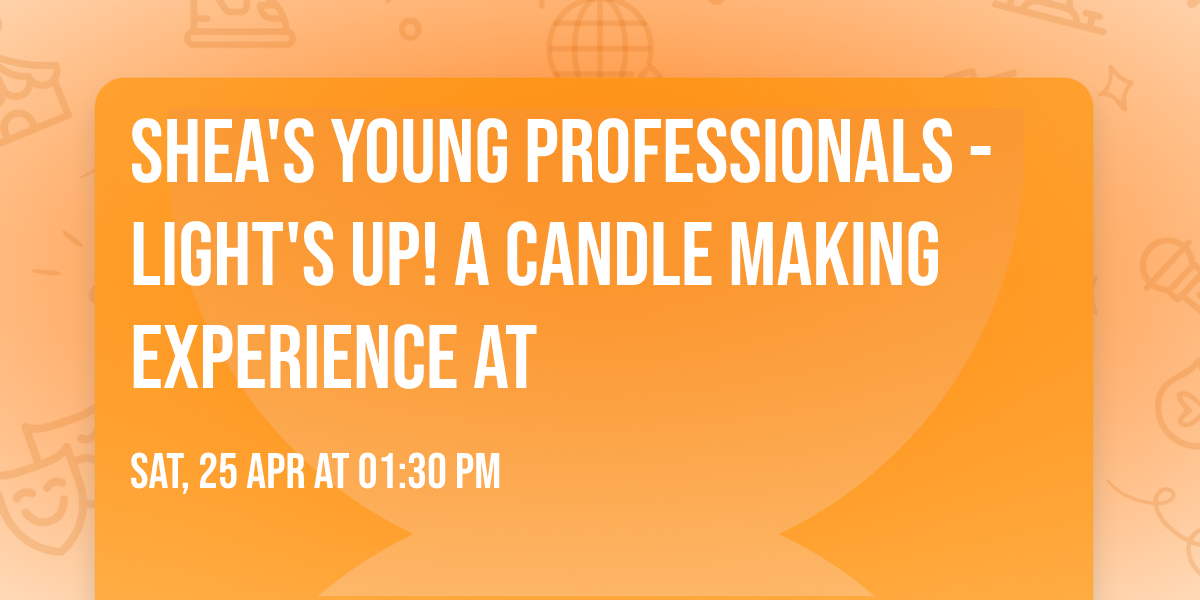 Shea's Young Professionals - Light's Up! A Candle Making Experience At