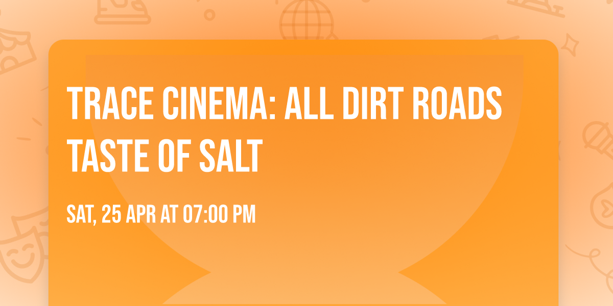 TRACE CINEMA: All Dirt Roads Taste of Salt