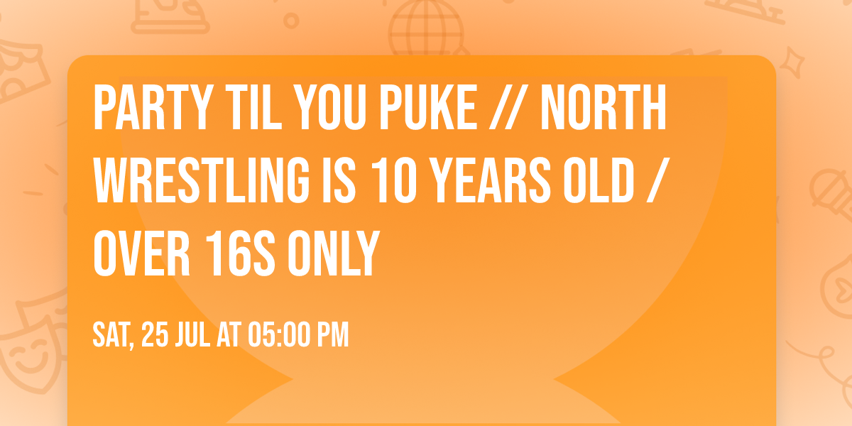 PARTY TIL YOU PUKE \/\/ NORTH Wrestling is 10 Years Old \/ Over 16s Only 