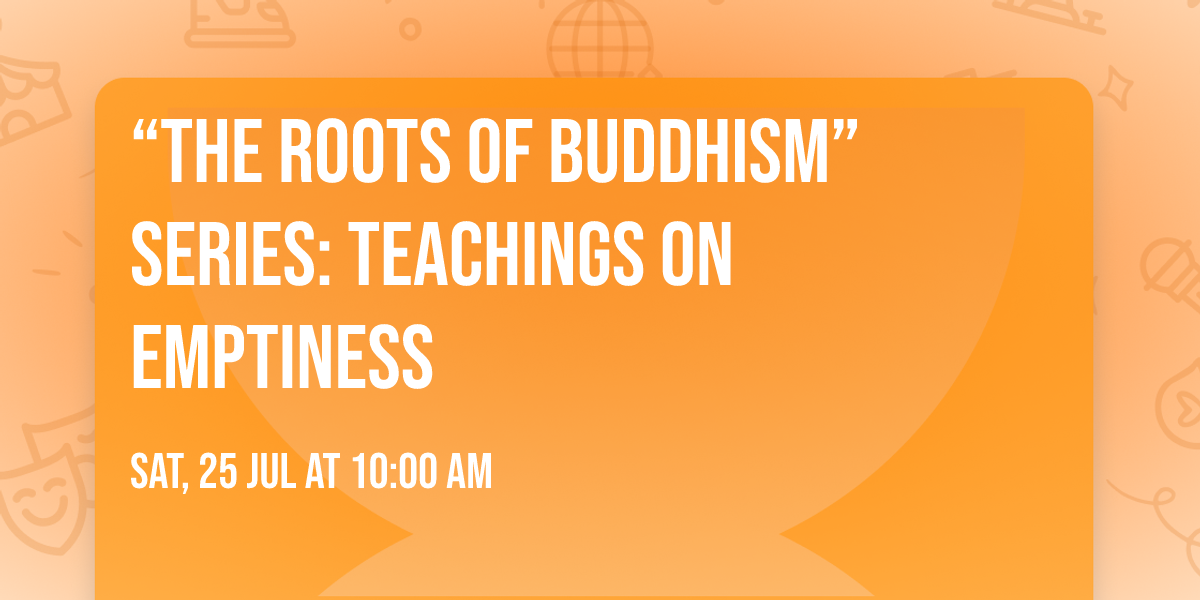\u201cThe Roots of Buddhism\u201d Series: Teachings on Emptiness