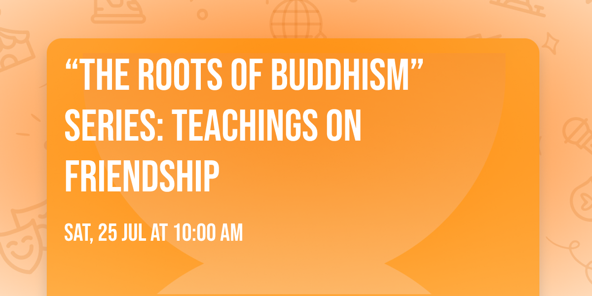 \u201cThe Roots of Buddhism\u201d Series: Teachings on Friendship