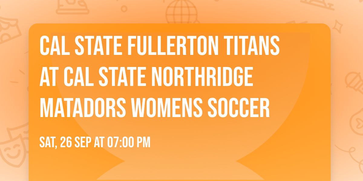 Cal State Fullerton Titans at Cal State Northridge Matadors Womens Soccer