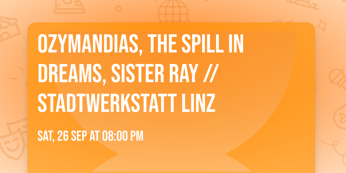 Ozymandias, The Spill In Dreams, Sister Ray \/\/ Stadtwerkstatt Linz
