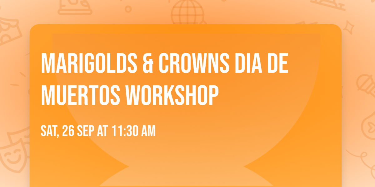 Marigolds & Crowns  Dia de Muertos Workshop