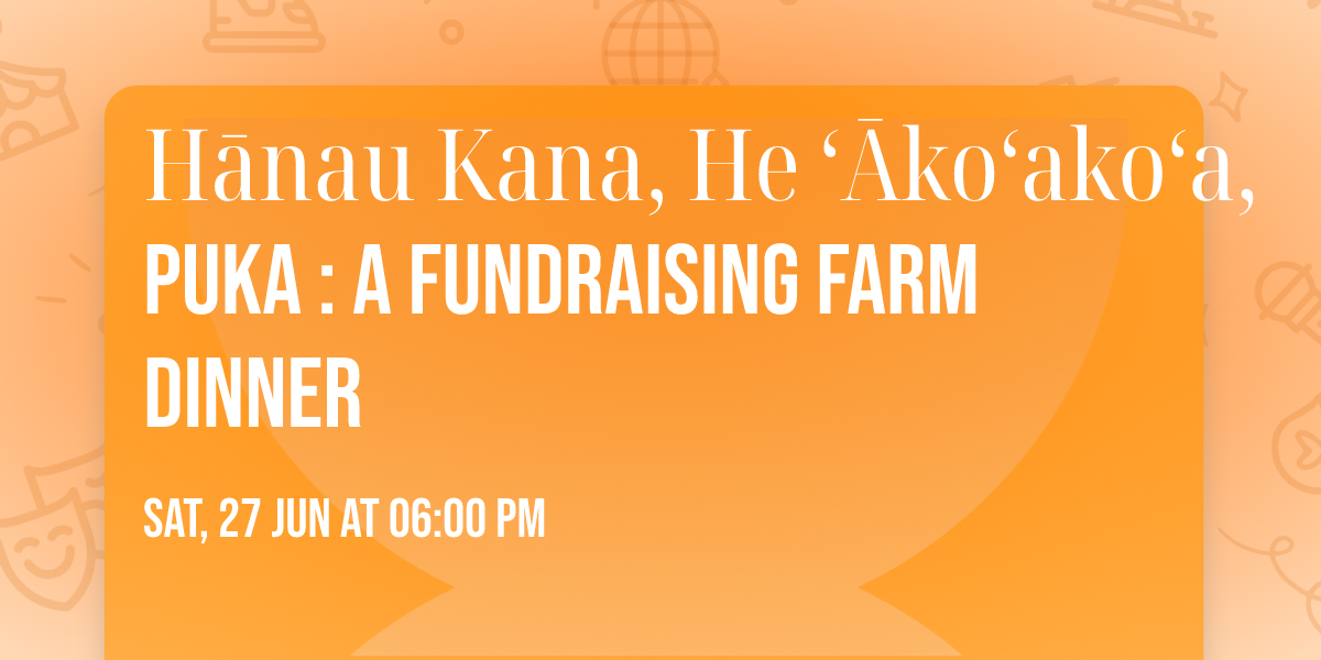 H\u0101nau Kana, He \u02bb\u0100ko\u02bbako\u02bba, Puka : A Fundraising Farm Dinner