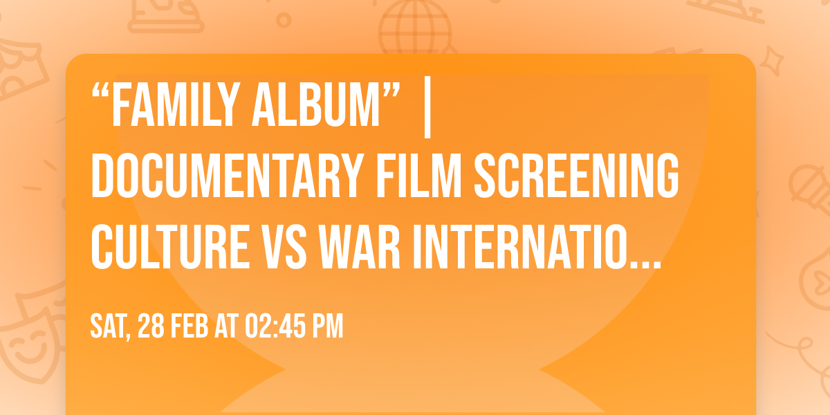 \ud83c\udfac \u201cFamily Album\u201d | Documentary Film Screening Culture Vs War International Film Marathon