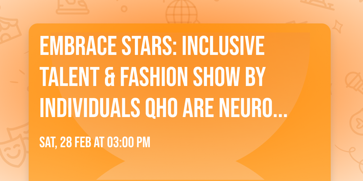 EMBRACE STARS: Inclusive Talent & Fashion Show BY INDIVIDUALS QHO ARE NEURO DIVERSE