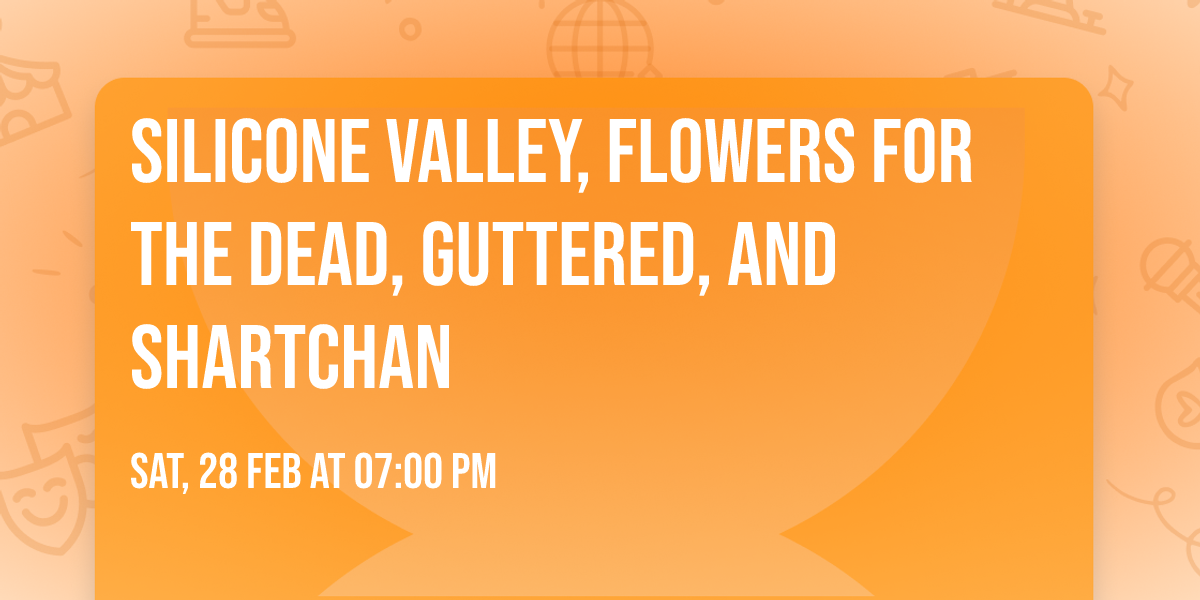 Silicone Valley, Flowers For the Dead, Guttered, and Shartchan