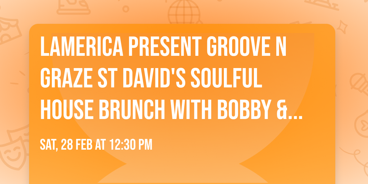 Lamerica Present Groove n Graze St David's Soulful House Brunch with Bobby & Steve, Groove Odyssey