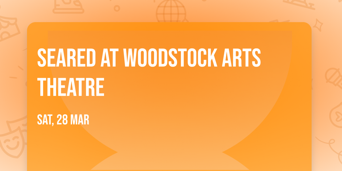 Seared at Woodstock Arts Theatre