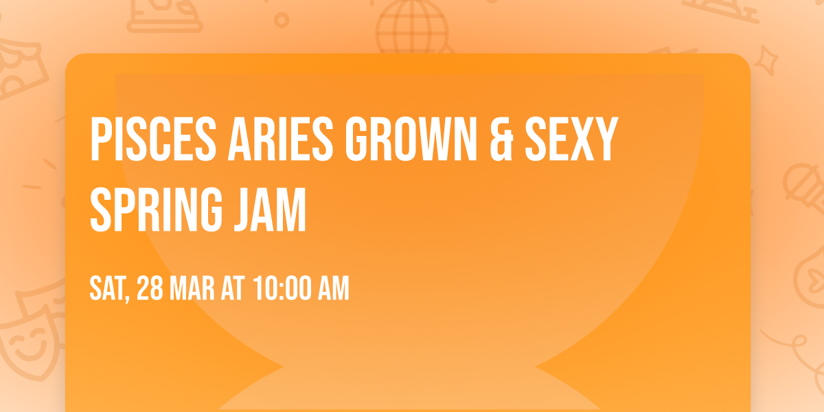 Pisces \u2653 Aries \u2648 Grown & Sexy Spring Jam