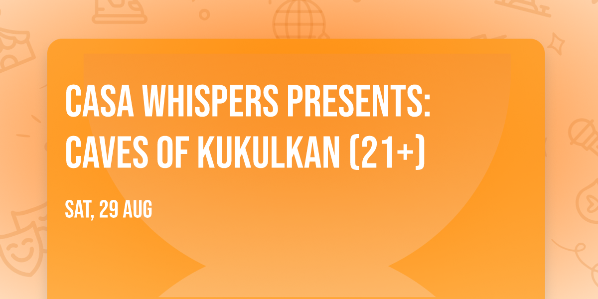 Casa Whispers presents: Caves of Kukulkan (21+)