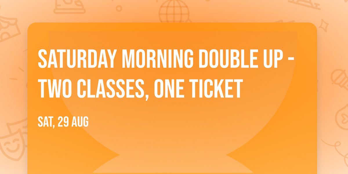 Saturday Morning Double Up - two classes, one ticket