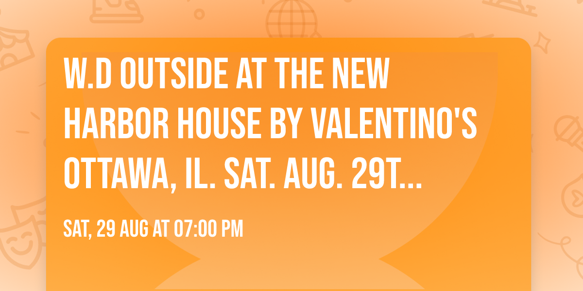 W.D outside at the new HARBOR HOUSE by VALENTINO'S Ottawa, IL. SAT. AUG. 29th 7-10pm