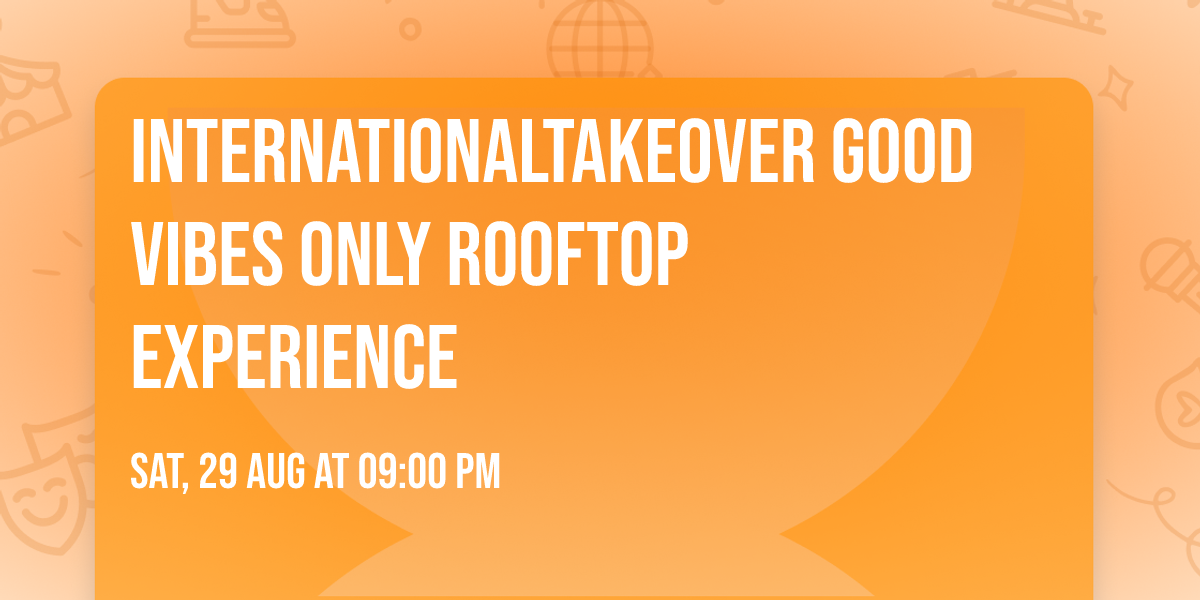 INTERNATIONALTAKEOVER GOOD VIBES ONLY ROOFTOP EXPERIENCE