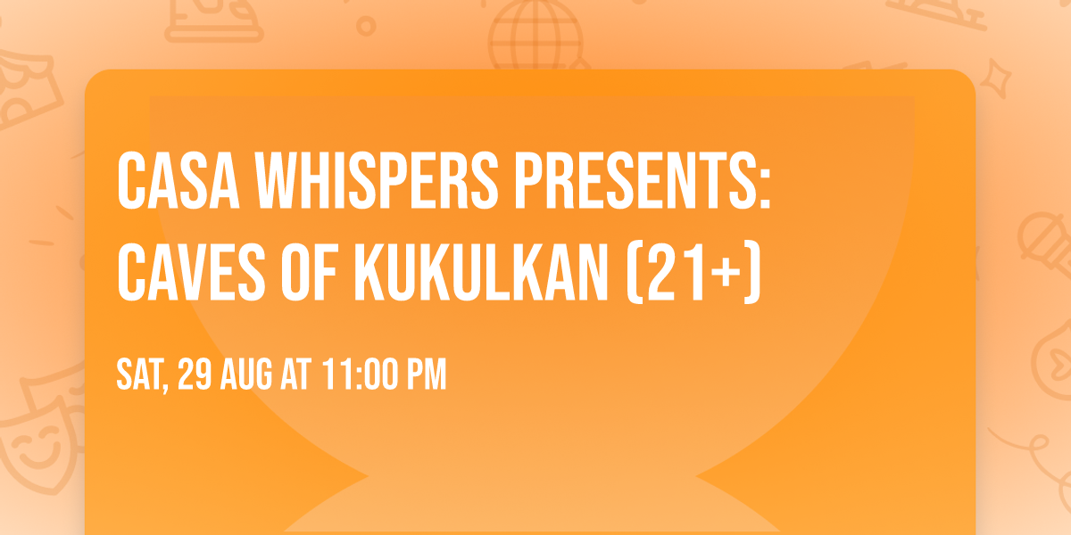Casa Whispers presents: Caves of Kukulkan (21+)