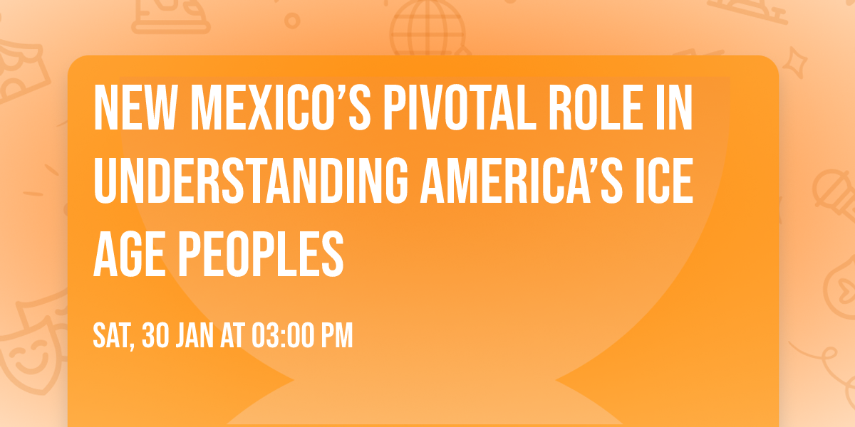 New Mexico\u2019s Pivotal Role in Understanding America\u2019s Ice Age Peoples