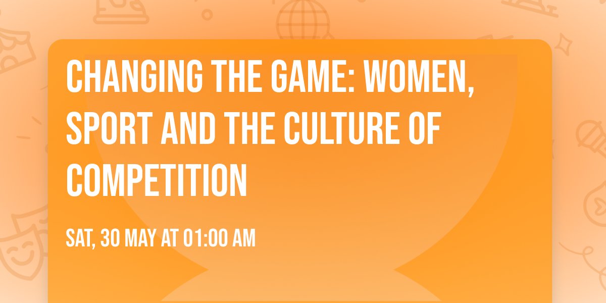 Changing the Game: Women, Sport and the Culture of Competition