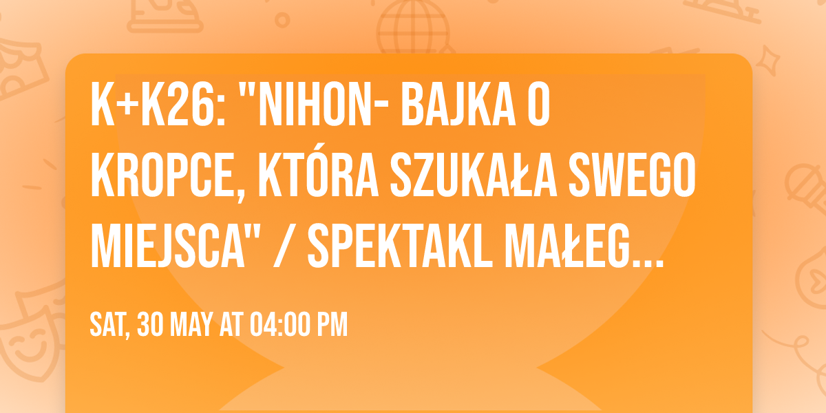 K+K26: "Nihon- bajka o kropce, kt\u00f3ra szuka\u0142a swego miejsca" \/ spektakl Ma\u0142ego Teatru Ilustracji