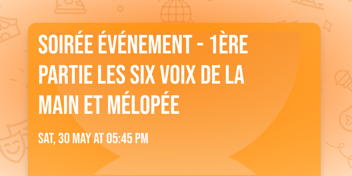 Soir\u00e9e \u00e9v\u00e9nement - 1\u00e8re partie Les Six Voix de la main et M\u00e9lop\u00e9e
