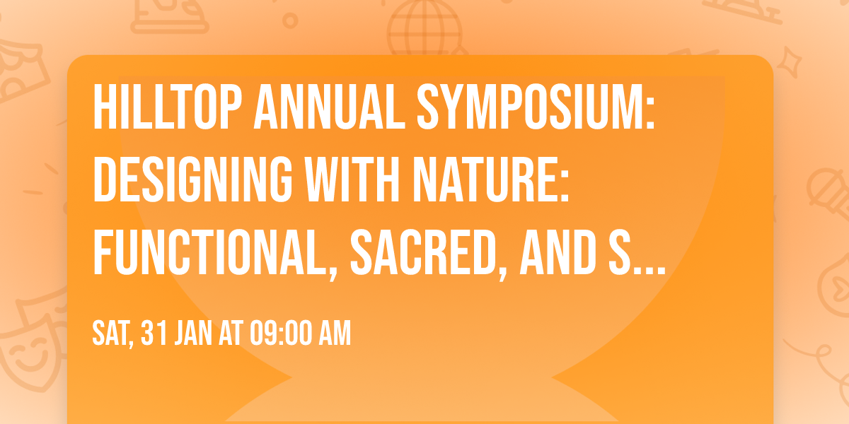 Hilltop Annual Symposium: Designing with Nature: Functional, Sacred, and Sustainable Landscapes