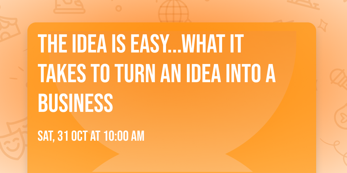 The Idea is Easy...What it takes to turn an idea into a business
