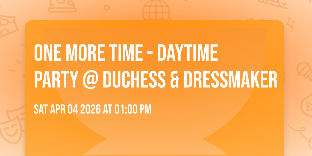ONE MORE TIME  - DAYTIME PARTY @ DUCHESS & DRESSMAKER 