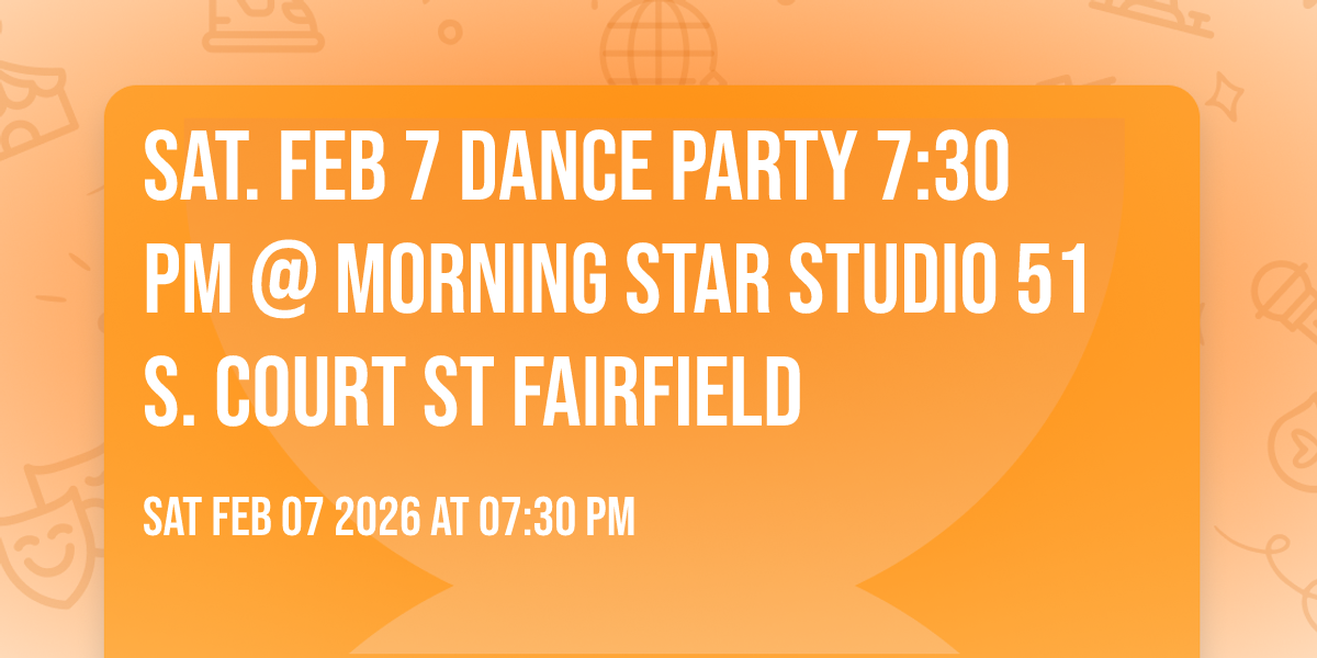 Sat. Feb 7 DANCE PARTY 7:30 pm @ Morning Star Studio 51 S. Court St Fairfield