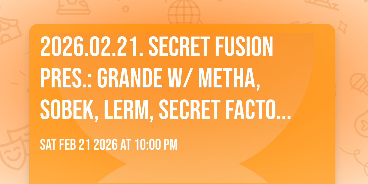 2026.02.21. Secret Fusion pres.: GRANDE w/ Metha, Sobek, Lerm, Secret Factory - Il Grande