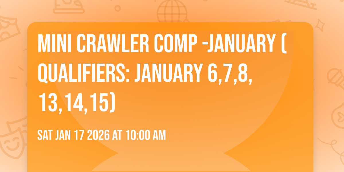 Mini Crawler Comp -January (Qualifiers: January 6,7,8, 13,14,15)