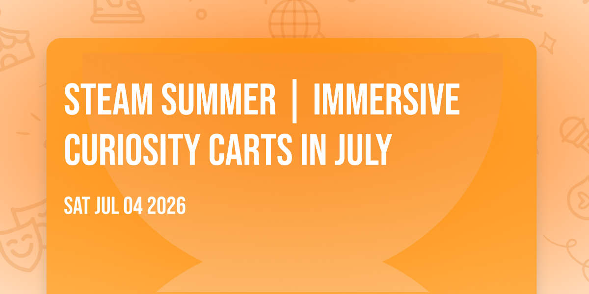 STEAM Summer | Immersive Curiosity Carts in July