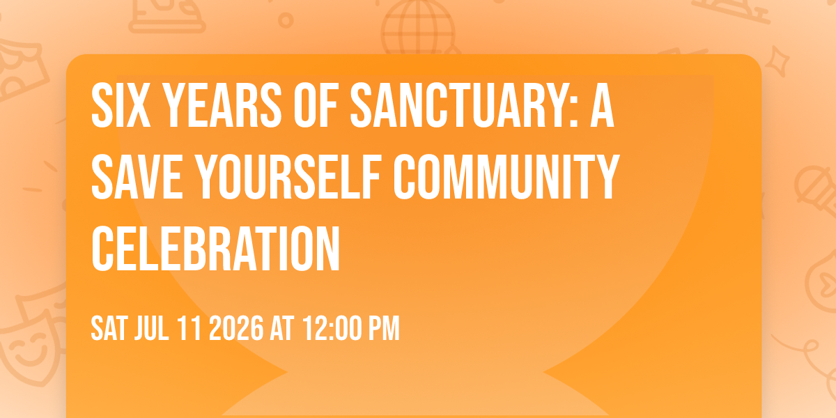 Six Years of Sanctuary: A Save Yourself Community Celebration