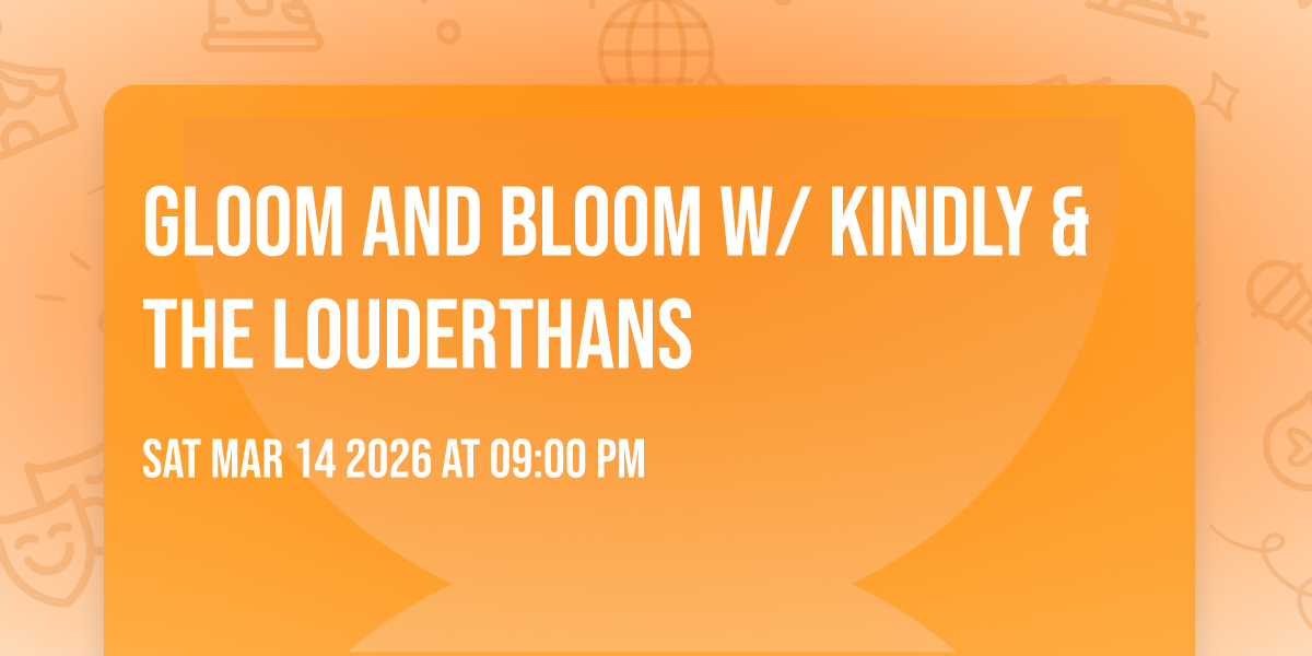Gloom and Bloom w/ Kindly & The Louderthans