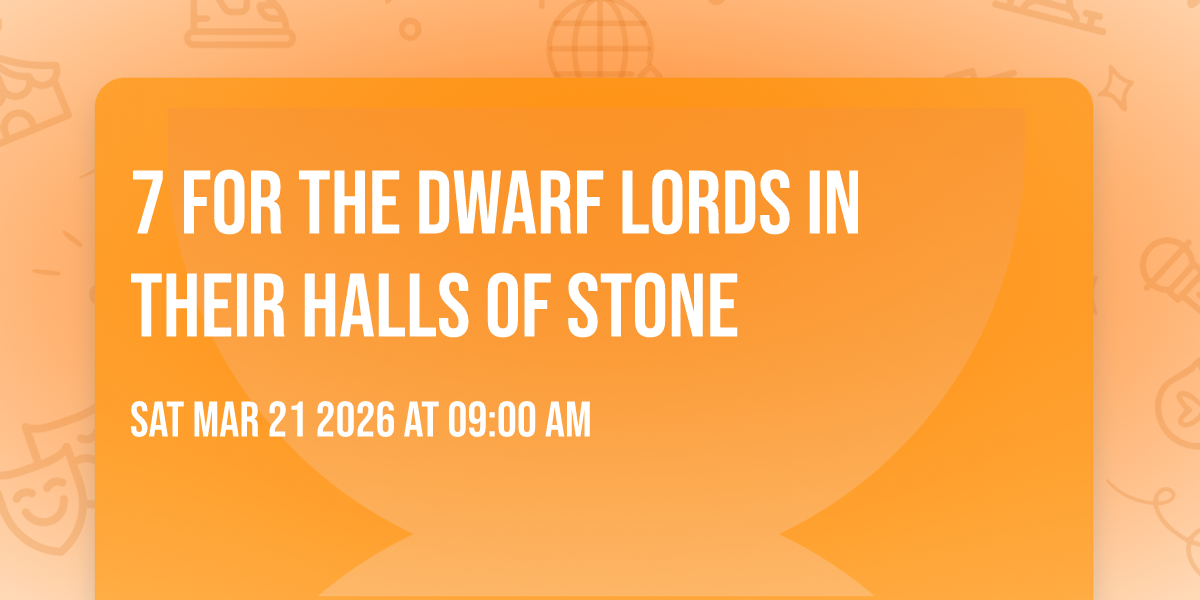 7 for the dwarf lords in their halls of stone