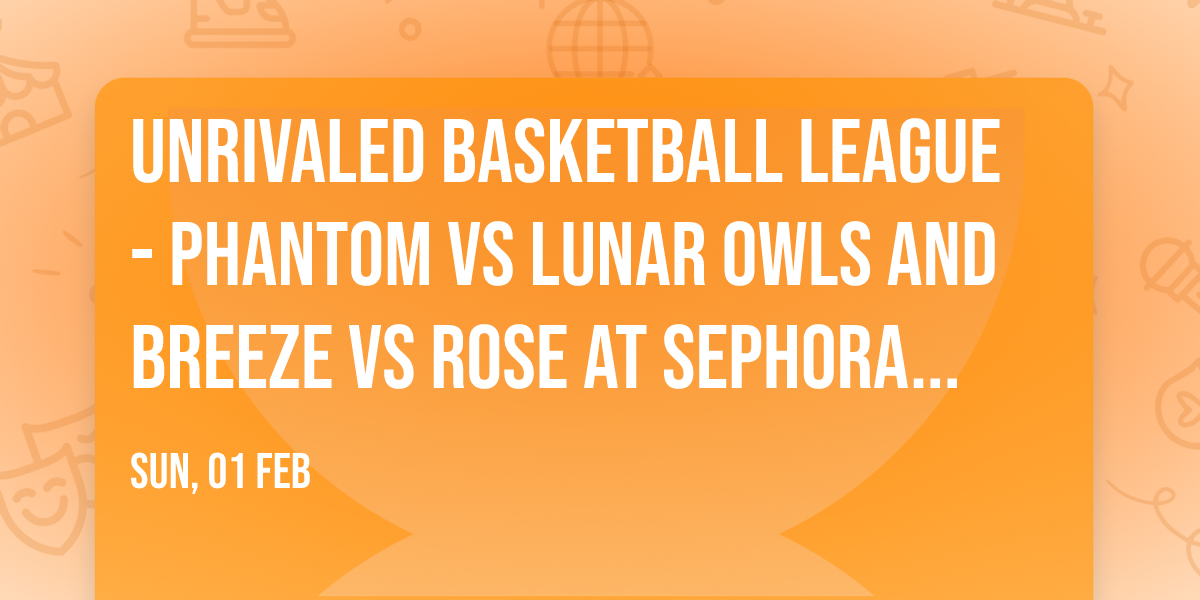 Unrivaled Basketball League - Phantom vs Lunar Owls and Breeze vs Rose at Sephora Arena