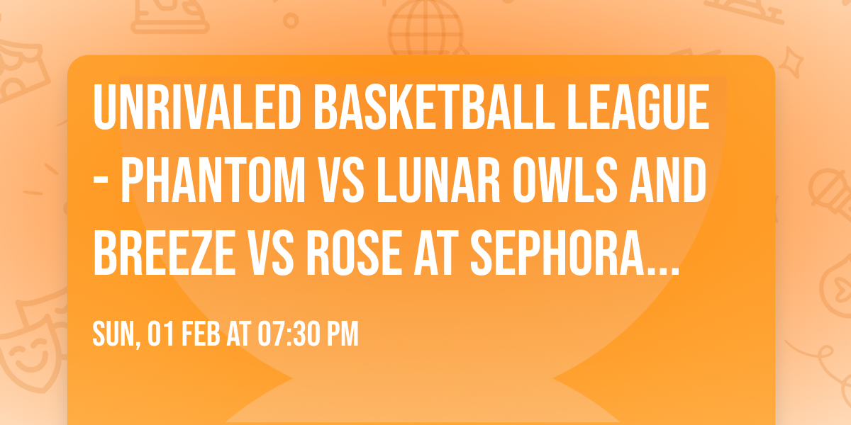 Unrivaled Basketball League - Phantom vs Lunar Owls and Breeze vs Rose at Sephora Arena