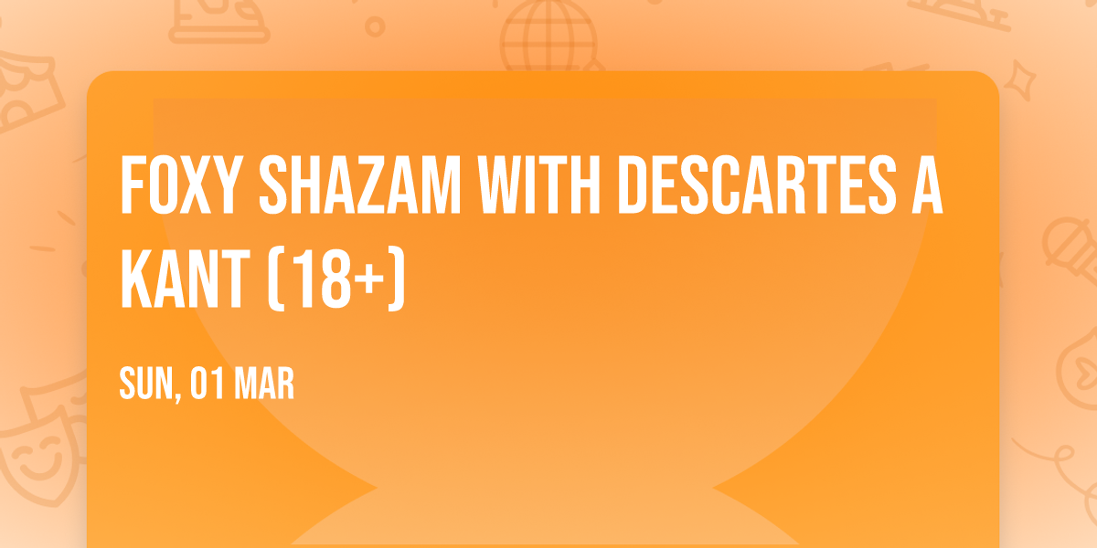Foxy Shazam with Descartes a Kant (18+)