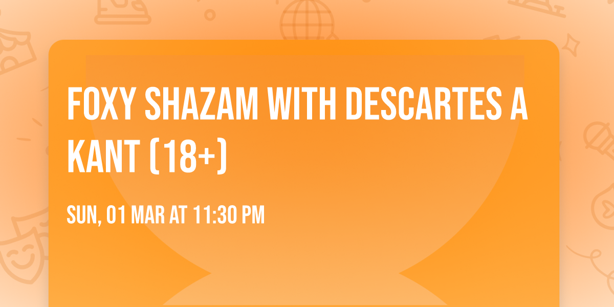 Foxy Shazam with Descartes a Kant (18+)
