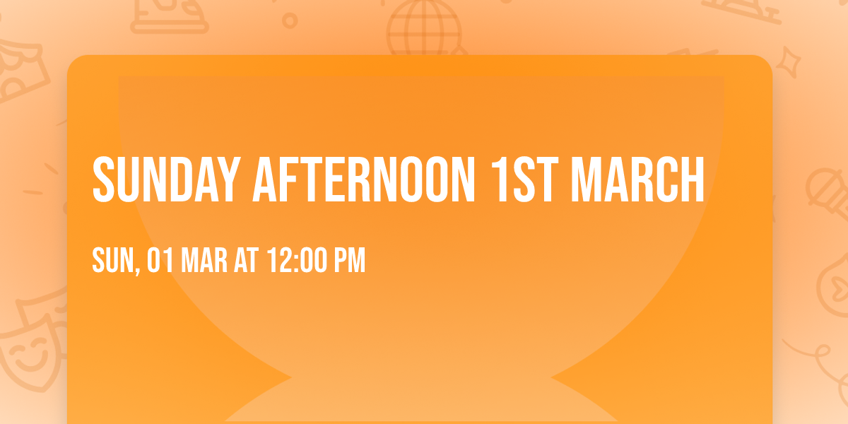 Sunday AFTERNOON 1st March 