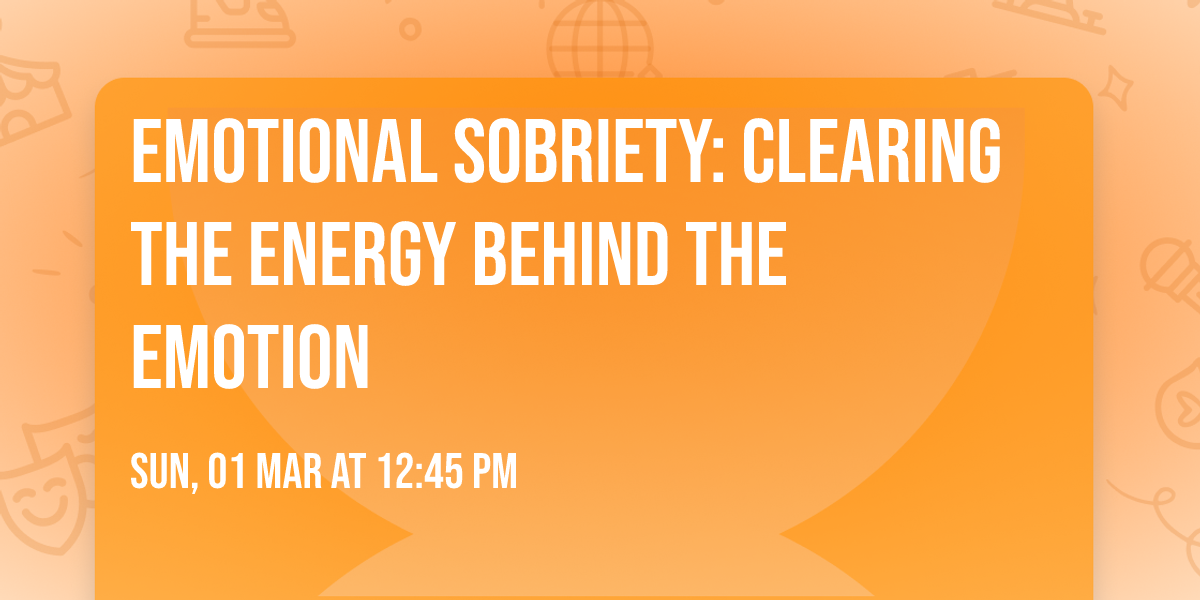 Emotional Sobriety: Clearing the Energy Behind the Emotion